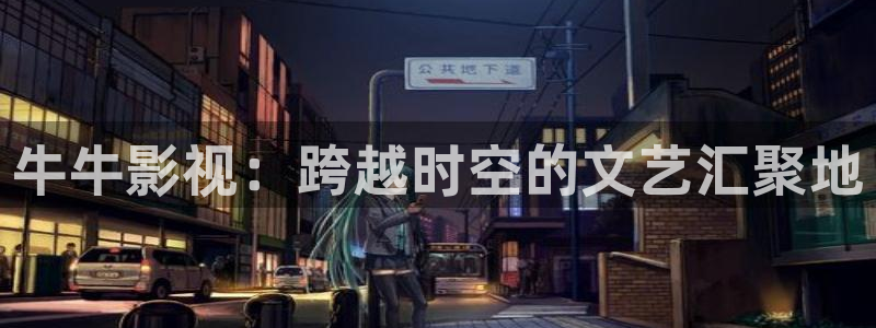 星空家庭影院：牛牛影视：跨越时空的文艺汇聚地